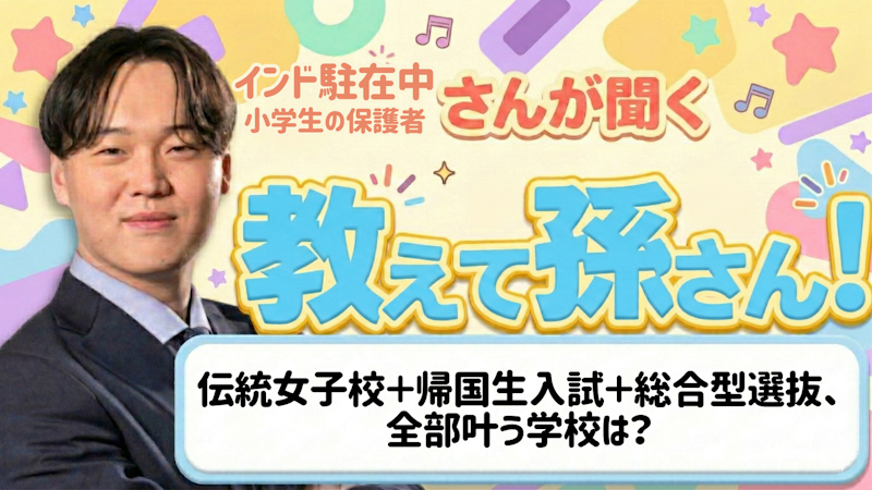 教えて孫さん！ーーインド駐在・小6女子。伝統女子校＋帰国生入試＋総合型選抜、全部叶う学校は？