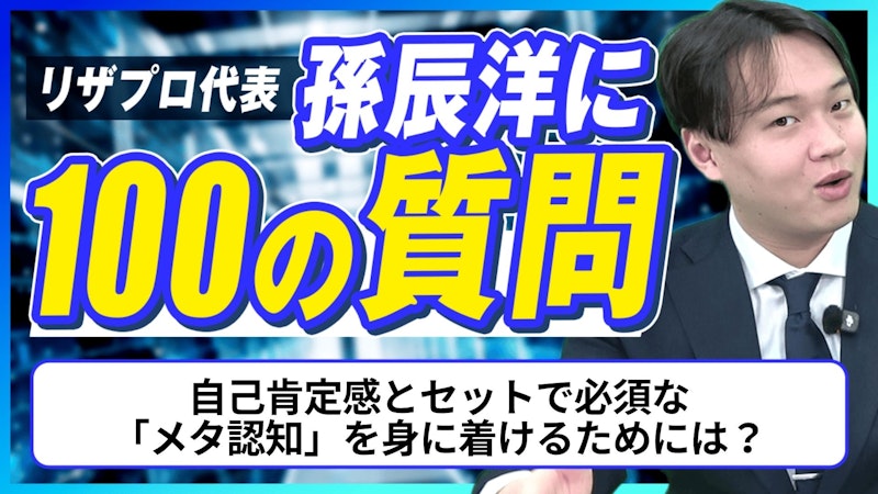 【孫辰洋へ100の質問】自己肯定感とセットで必須な「メタ認知」を身に着けるためには？