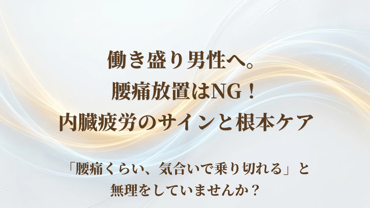 【北九州市若松区】働き盛り男性へ。腰痛放置はNG！内臓疲労のサインと根本ケア