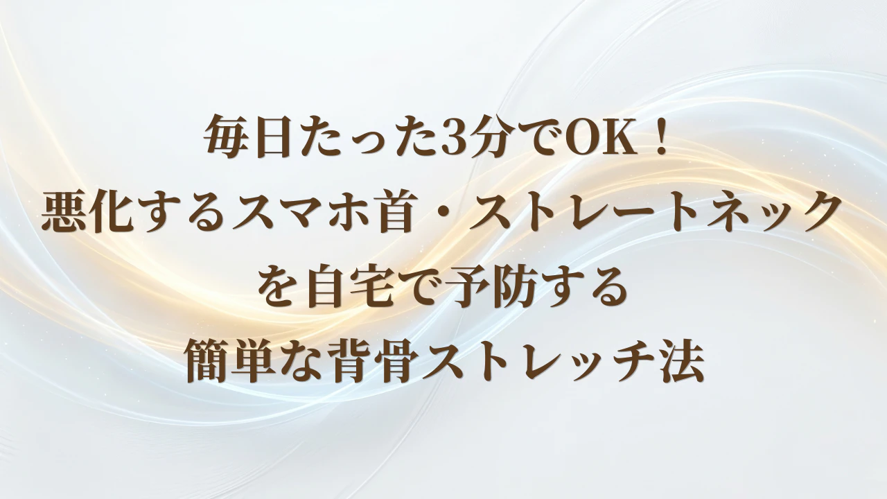 毎日たった3分でOK！悪化するスマホ首・ストレートネックを自宅で予防する簡単な背骨ストレッチ法