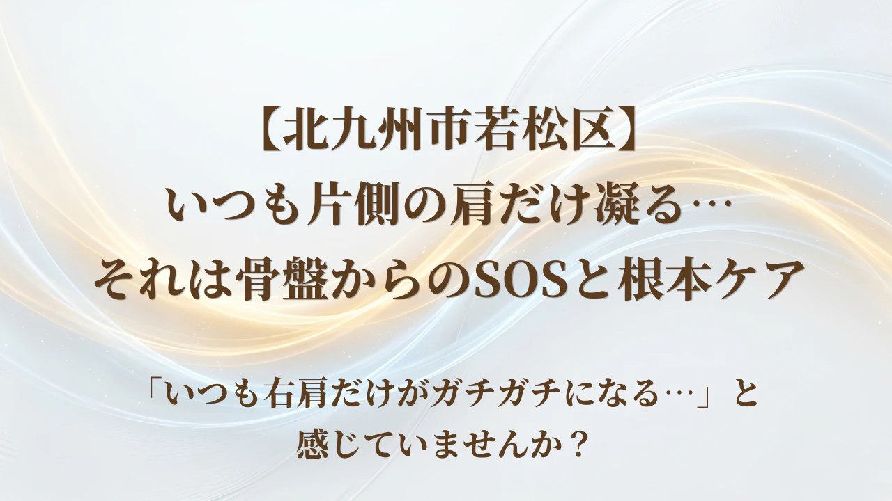 【北九州市若松区】いつも片側の肩だけ凝る…それは骨盤からのSOSと根本ケア
