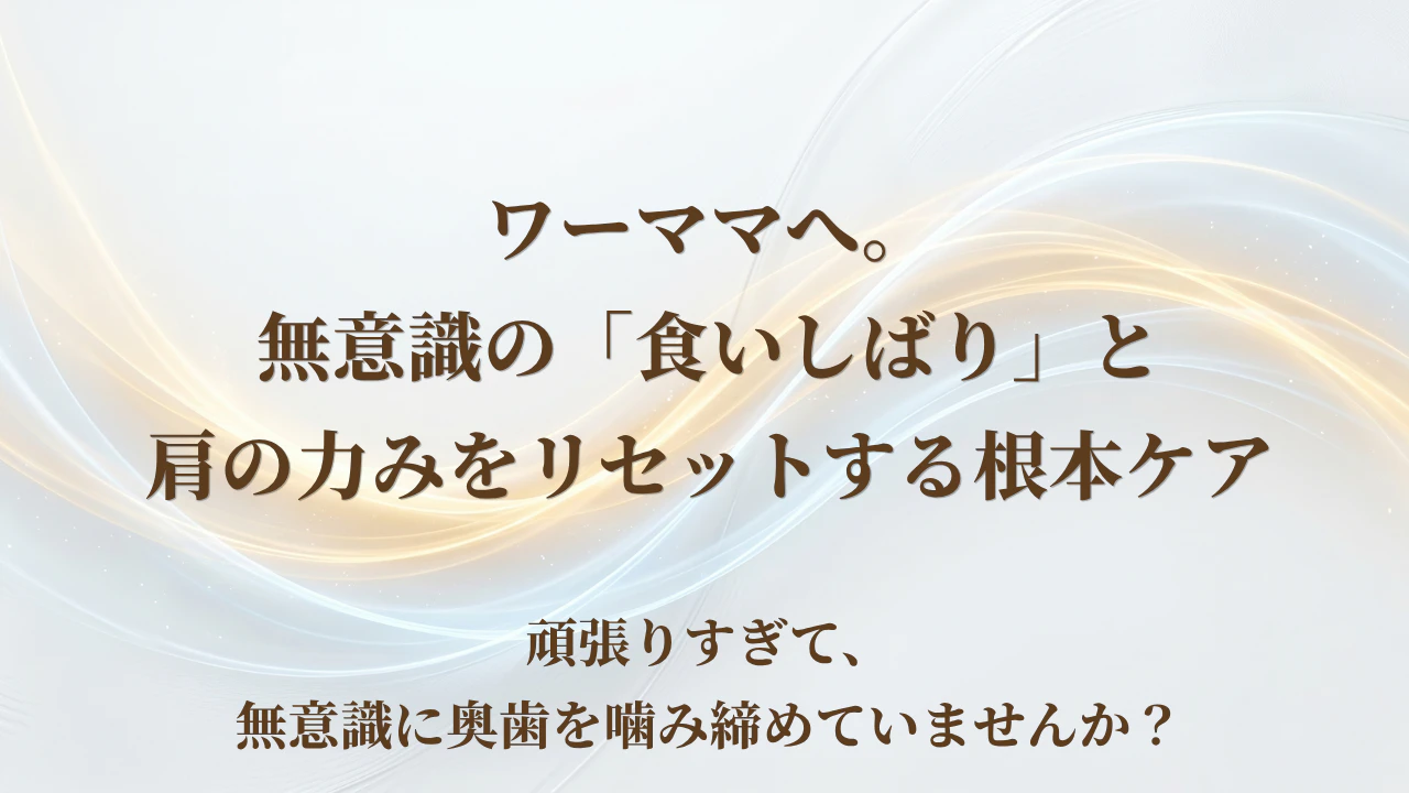【北九州市若松区】ワーママへ。無意識の「食いしばり」と肩の力みをリセットする根本ケア