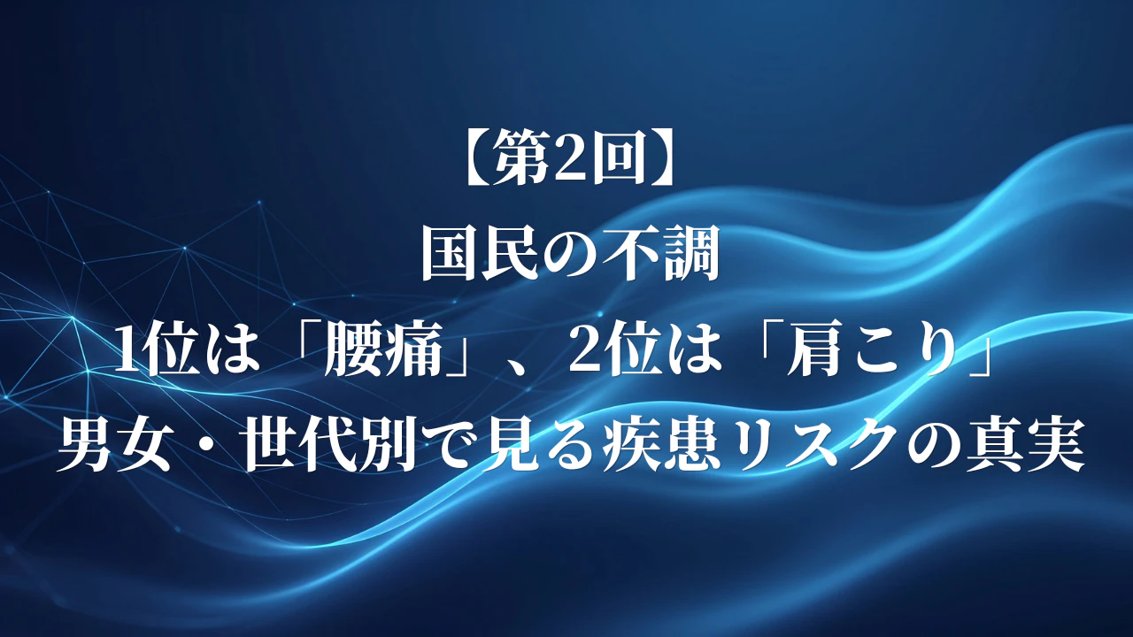 【第2回】国民の不調1位は「腰痛」、2位は「肩こり」。男女・世代別で見る疾患リスクの真実