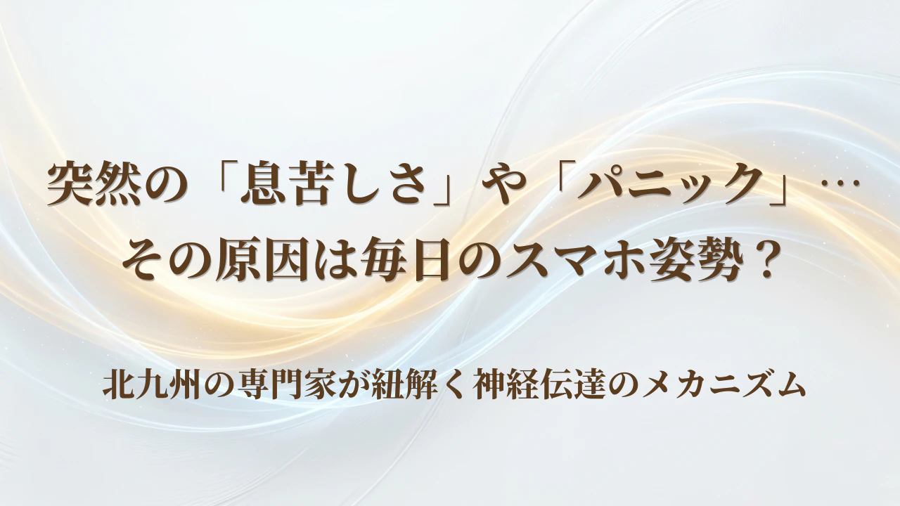 突然の「息苦しさ」や「パニック」…その原因は毎日のスマホ姿勢？北九州の専門家が紐解く神経伝達のメカニズム
