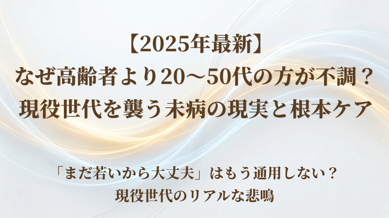 【2025年最新】なぜ高齢者より20〜50代の方が不調？現役世代を襲う未病の現実と根本ケア