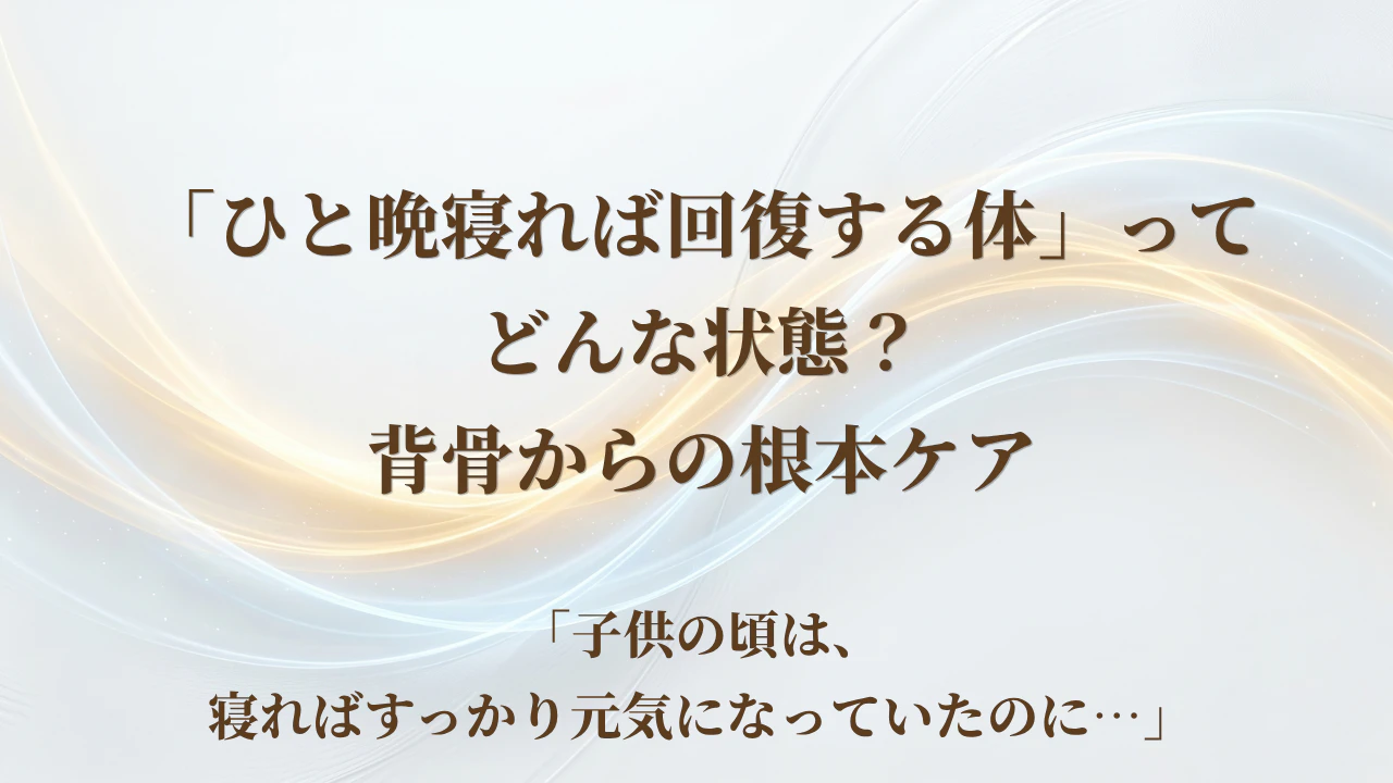 【北九州市若松区】「ひと晩寝れば回復する体」ってどんな状態？背骨からの根本ケア