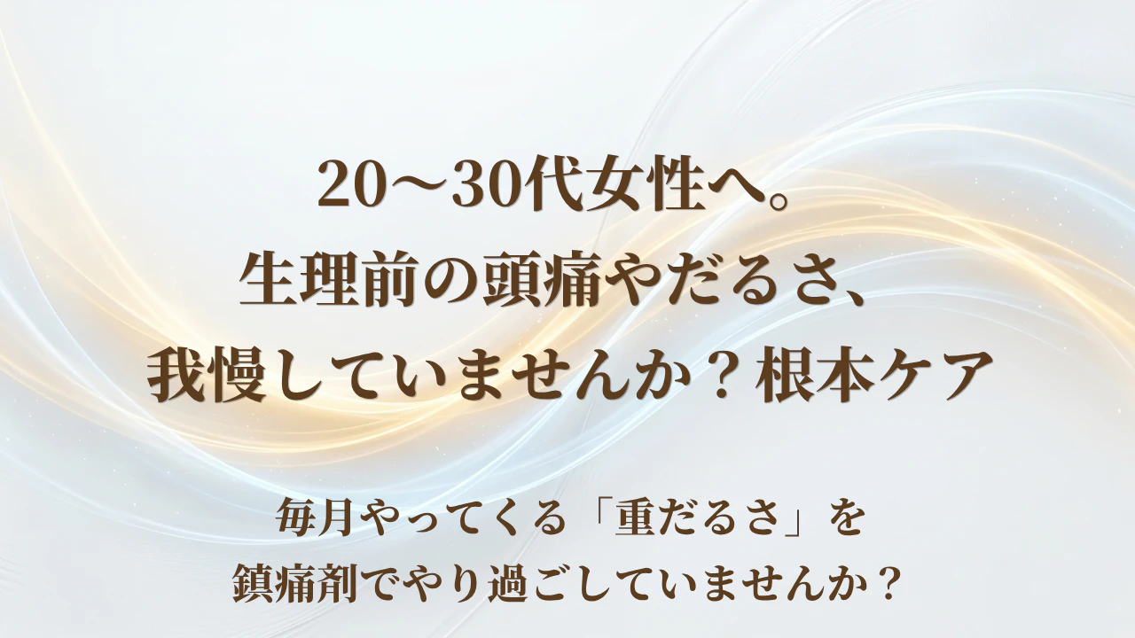 【北九州市若松区】20～30代女性へ。生理前の頭痛やだるさ、我慢していませんか？根本ケア
