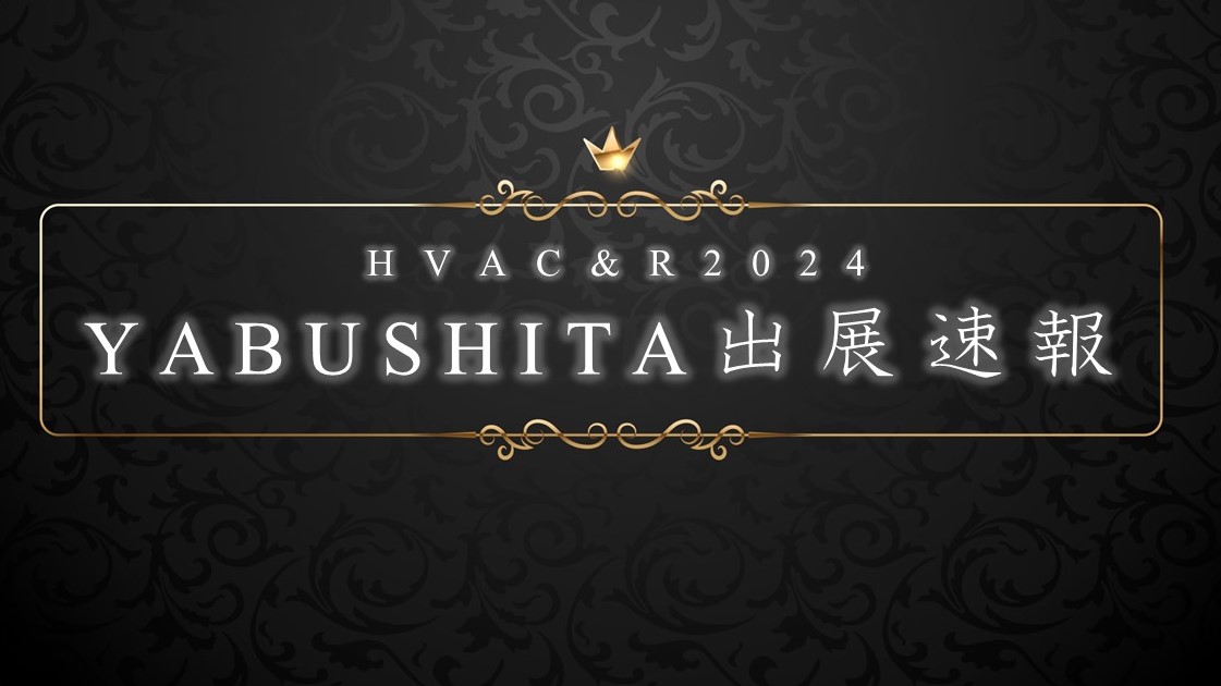 HVAC＆R JAPAN2024　ヤブシタ出展決定！