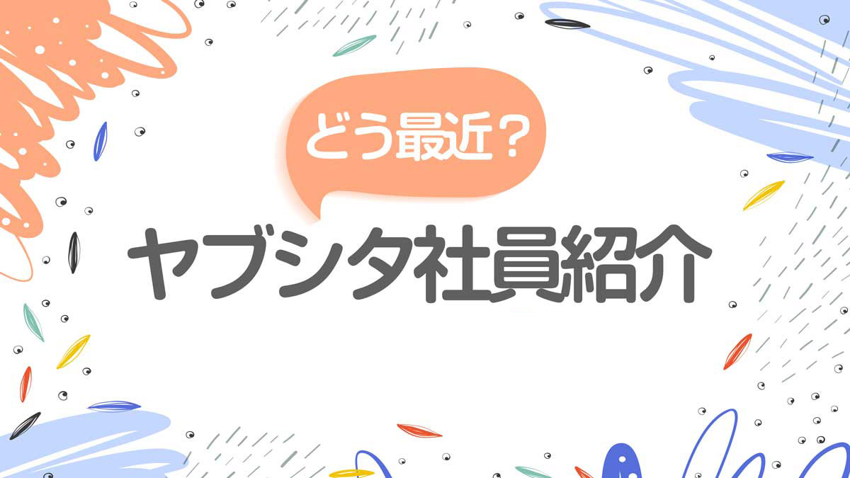 どう最近?ヤブシタ社員紹介