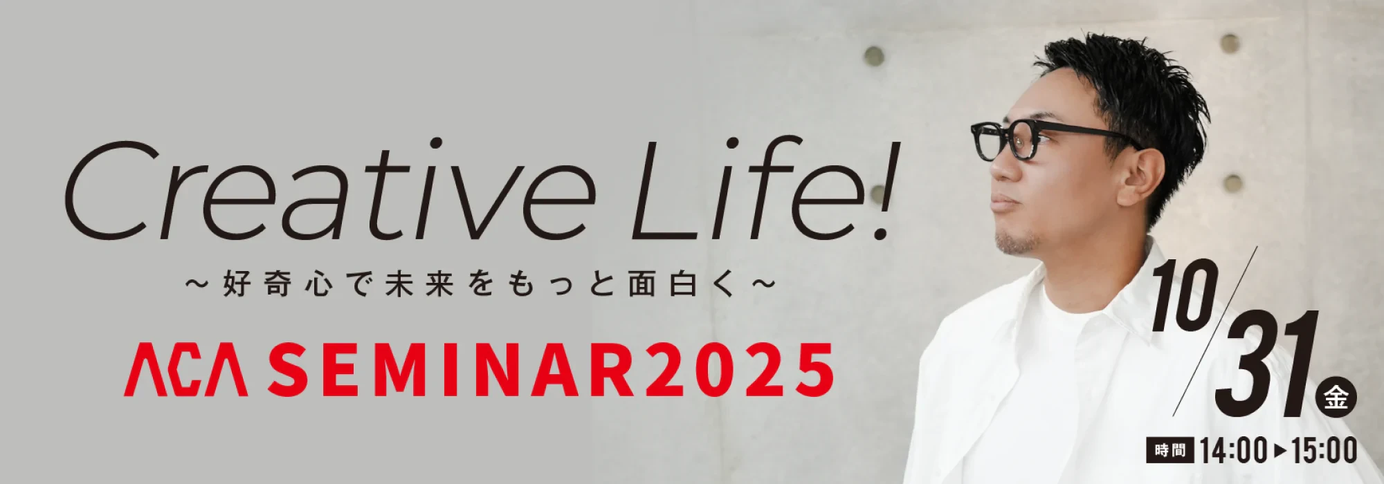ACA SEMINAR 2025「Creative Life! 〜好奇心で未来をもっと面白く〜」10月31日（金）14:00〜15:00
