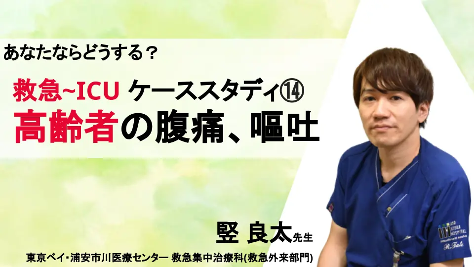 あなたならどうする?救急-ICU ケーススタディ⑭ 高齢者の腹痛、嘔吐