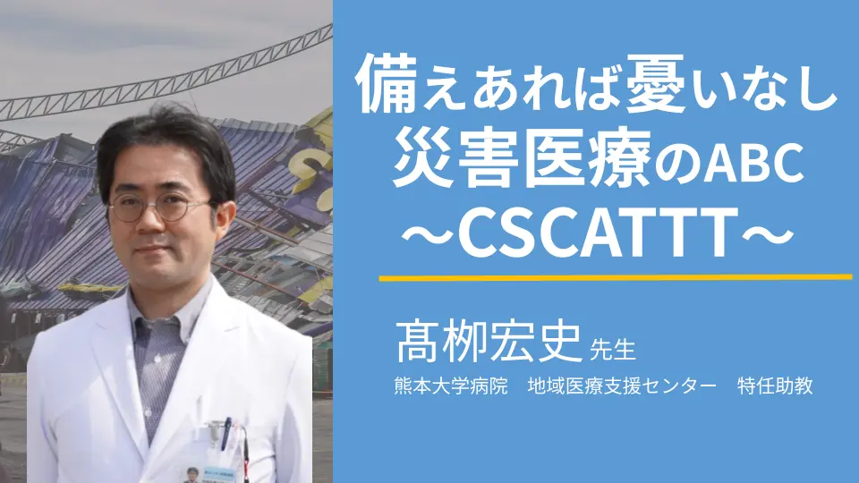 備えあれば憂いなし　災害医療のABC　～CSCATTT～