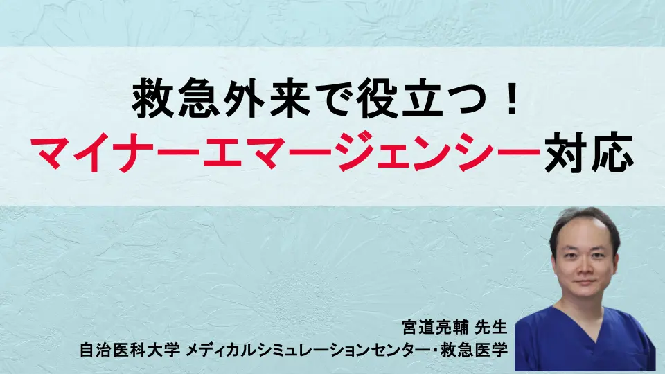 救急外来で役立つ!マイナーエマージェンシー対応