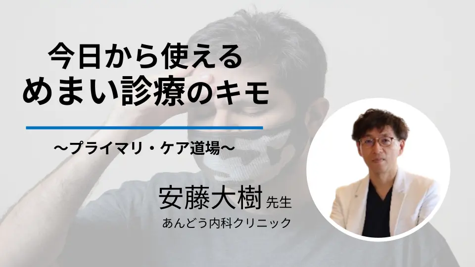プライマリ・ケア道場「今日から使える「めまいは苦手！」な貴方のための診療のキモ」