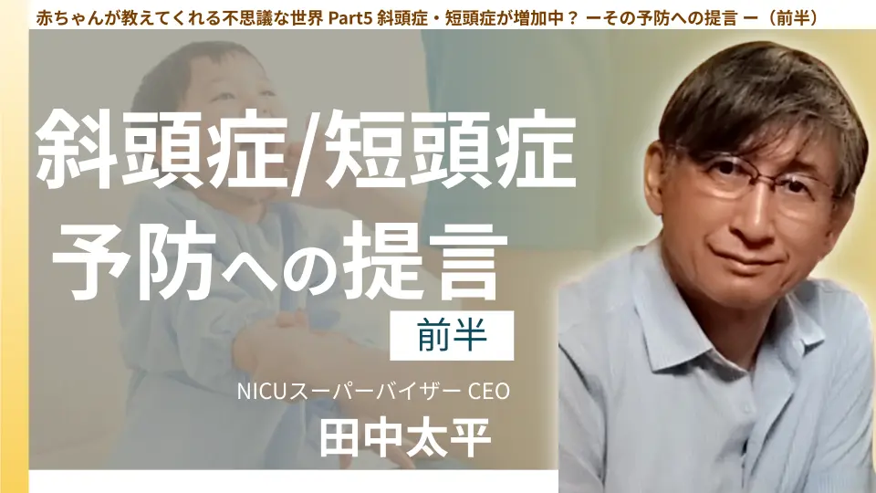 赤ちゃんが教えてくれる不思議な世界 Part5 斜頭症・短頭症が増加中? ーその予防への提言 ー(前半)