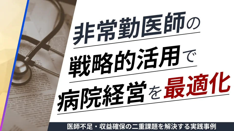 第7回_非常勤医師の戦略的活用で病院経営を最適化する方法 〜 医師不足・収益確保の二重課題を解決する実践事例 〜