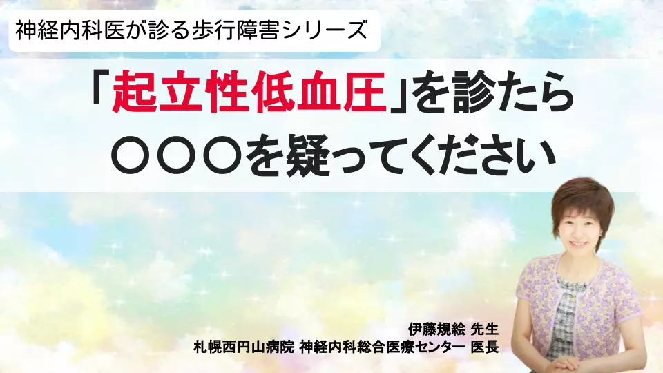 神経内科医が診る歩行障害シリーズ 「起立性低血圧」を診たら〇〇〇を疑ってください