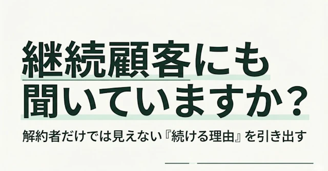【解約理由調査】なぜ継続顧客にもインタビューすべきなのか