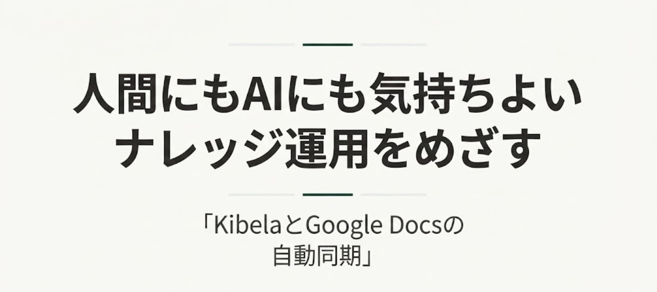 KibelaとGoogle Docsを併用して、人間にもAIにも気持ちよいナレッジ運用をめざす