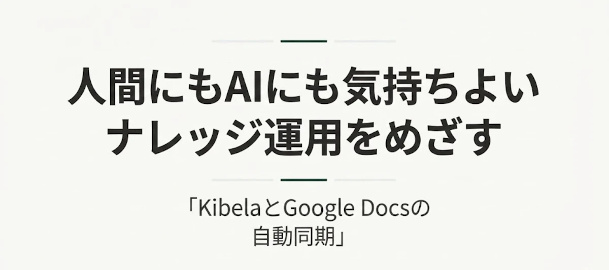 KibelaとGoogle Docsを併用して、人間にもAIにも気持ちよいナレッジ運用をめざす