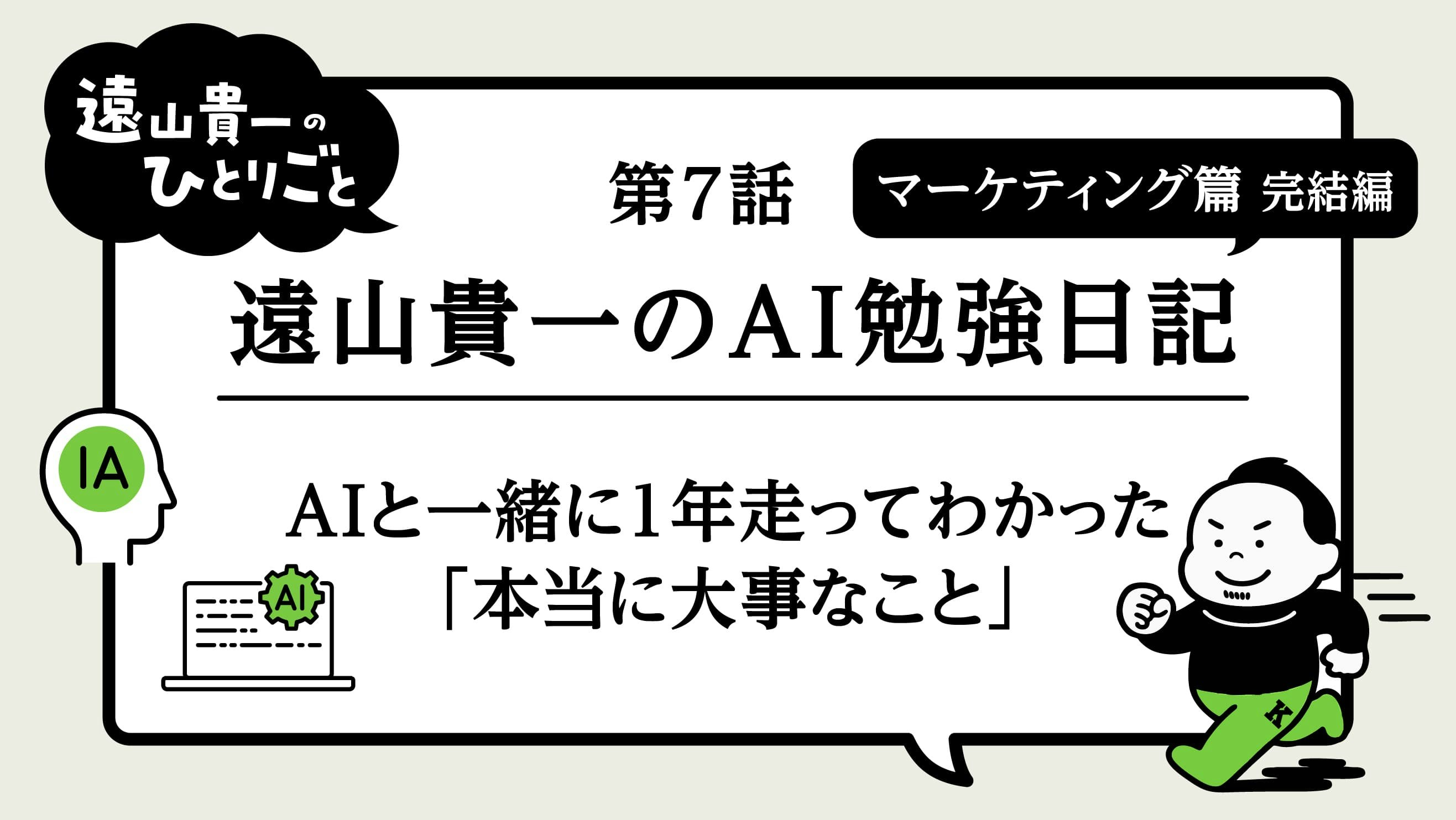 遠山貴一のAI勉強日記｜第7話　マーケティング篇 完結編～AIと一緒に1年走ってわかった「本当に大事なこと」～
