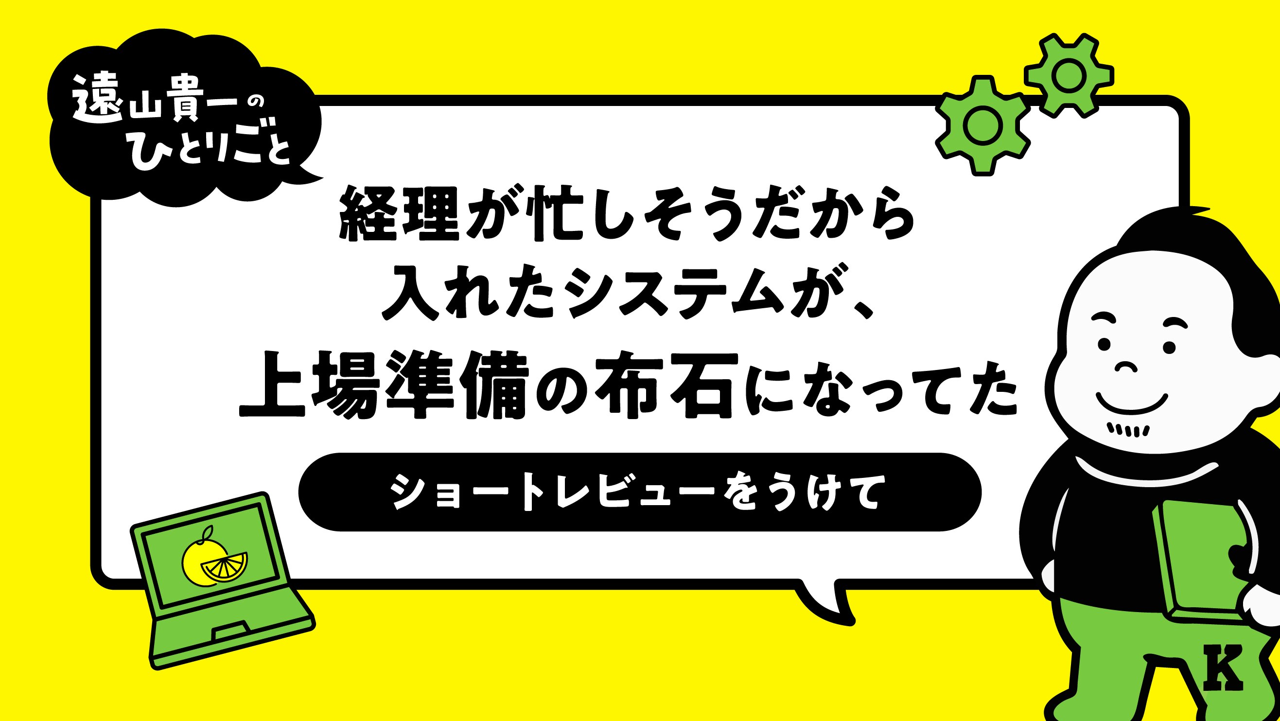 経理が忙しそうだから入れたシステムが、上場準備の布石になってた