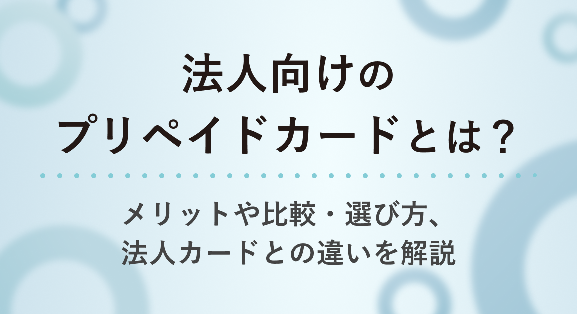 法人向けのプリペイドカードとは？メリットや比較・選び方、法人カードとの違いを解説