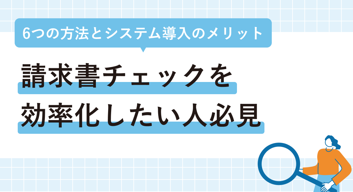 請求書チェックを効率化したい人必見 | 6つの方法とシステム導入のメリット