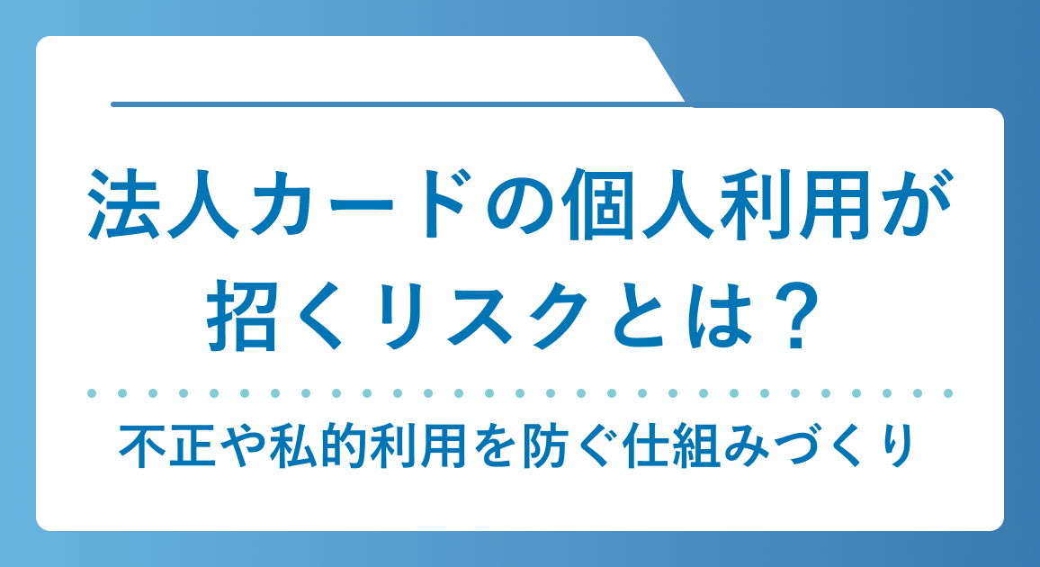 法人カードの個人利用が招くリスクとは？不正や私的利用を防ぐ仕組みづくり