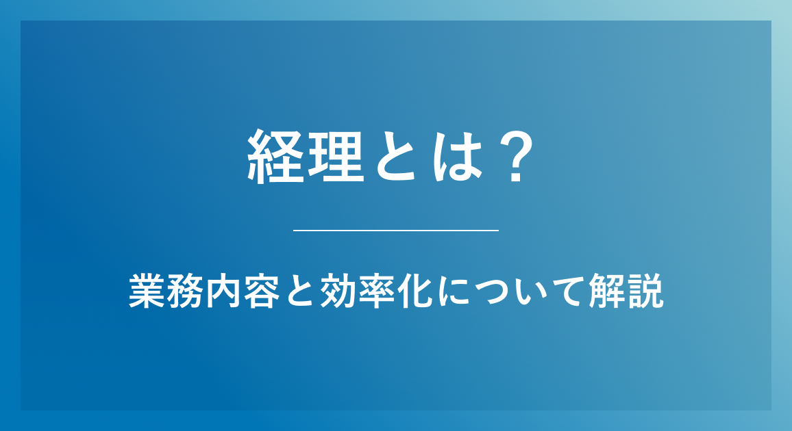 経理とは？基本から最新トレンドまで：業務内容と効率化について解説