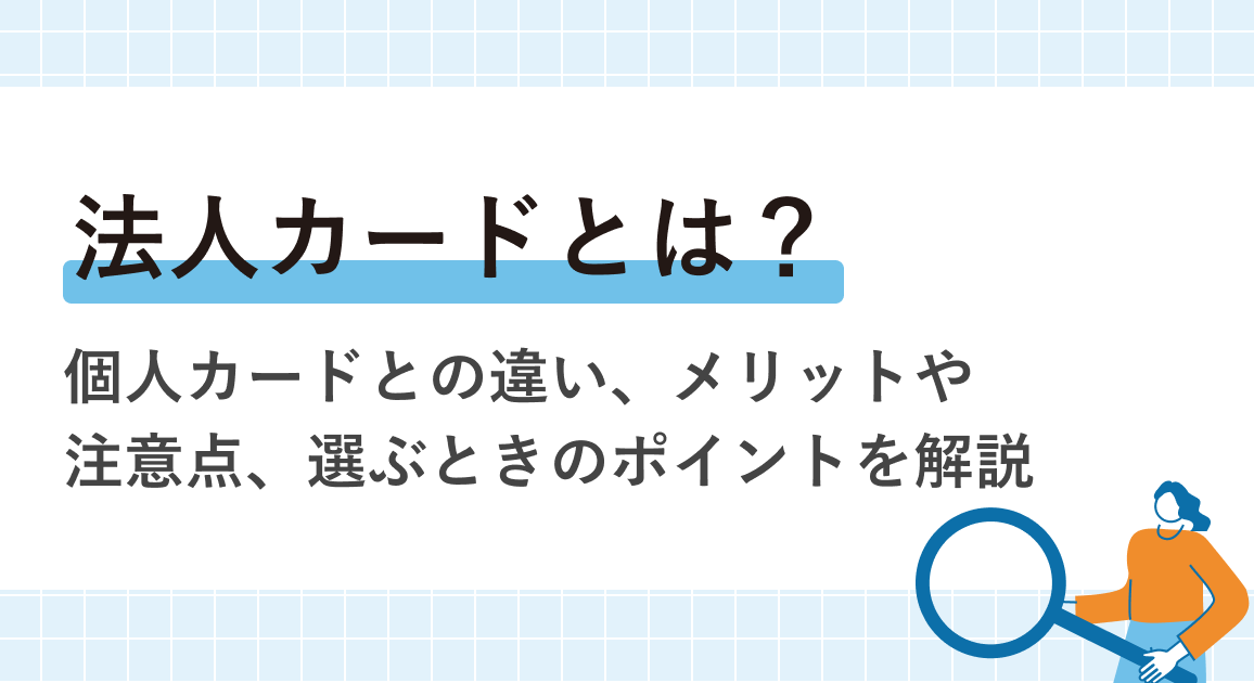 法人カードとは？個人カードとの違い、メリットや注意点、選ぶときのポイントを解説