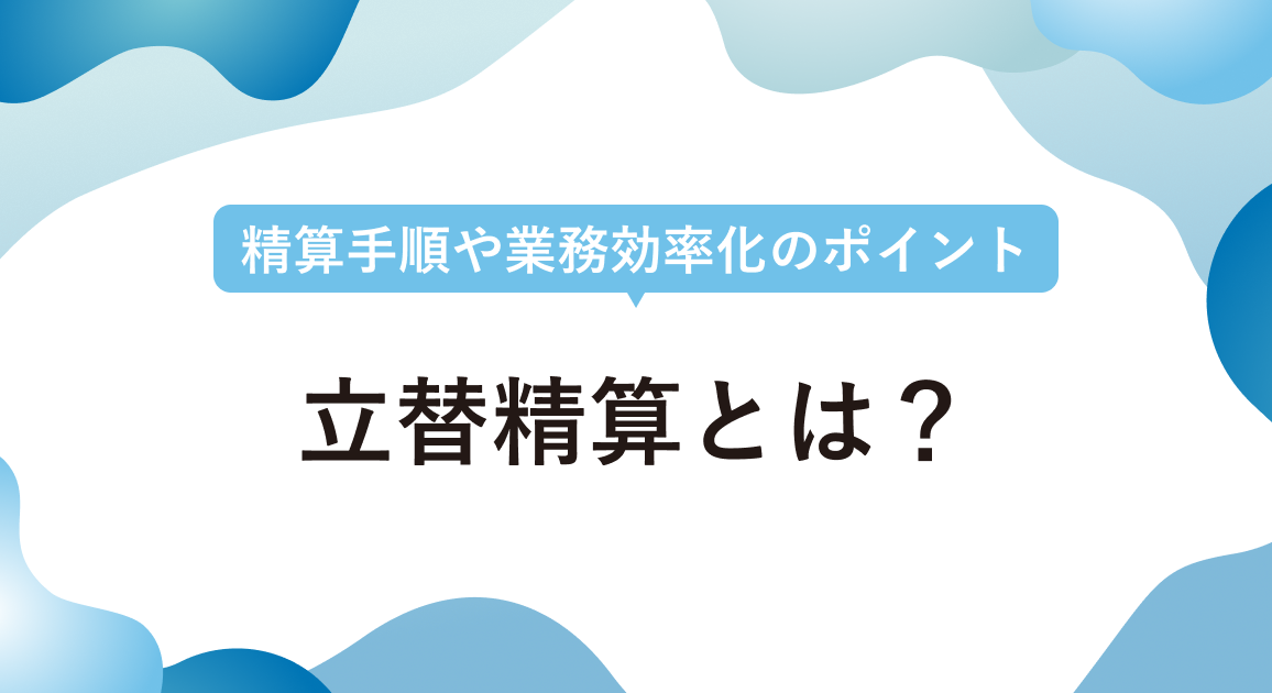 立替精算とは？精算手順や業務効率化のポイント、仮払金・立替金との違いを解説