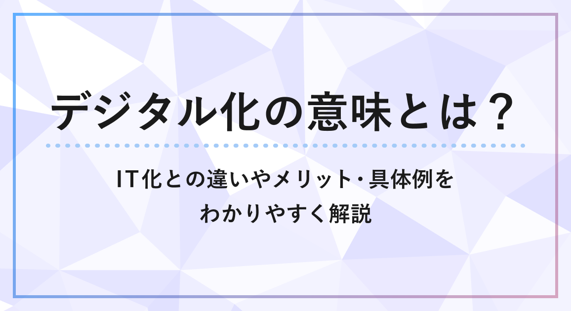 デジタル化の意味とは？IT化との違いやメリット・具体例をわかりやすく解説