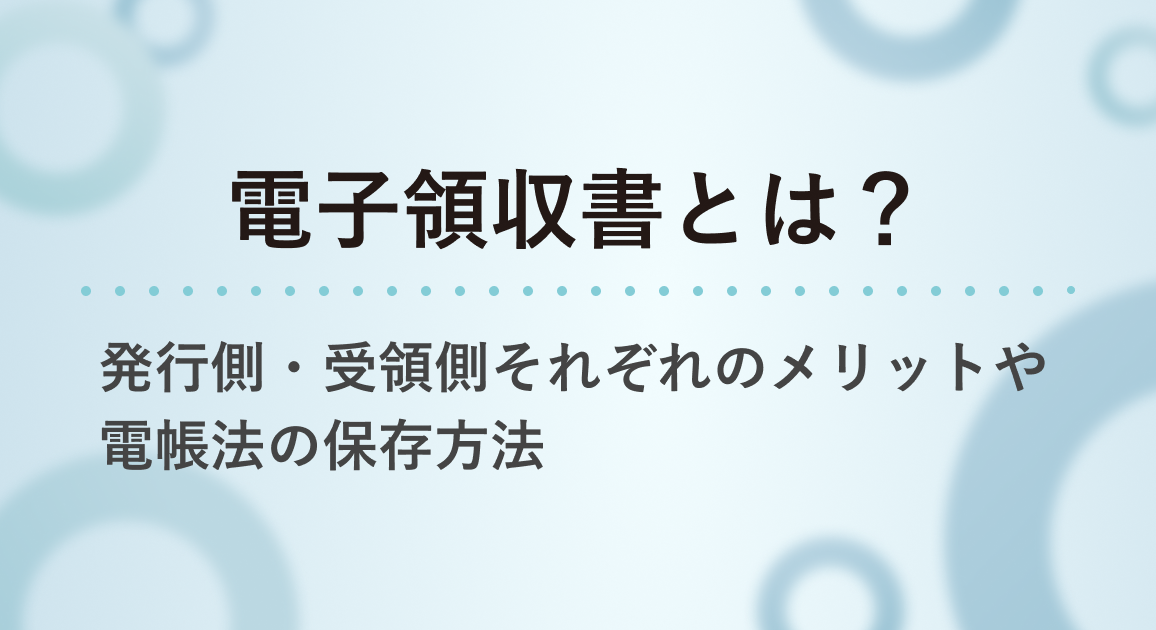電子領収書とは?発行側・受領側それぞれのメリットや電子帳簿保存法対応のポイントを解説