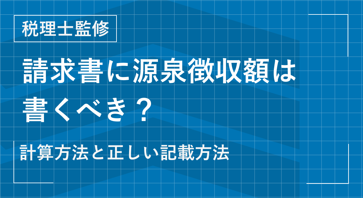 請求書に源泉徴収額は書くべき?【税理士監修】計算方法と正しい記載方法を解説