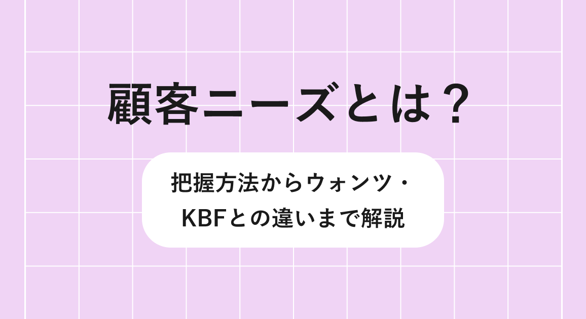 顧客ニーズとは？把握方法からウォンツ・KBFとの違いまで解説