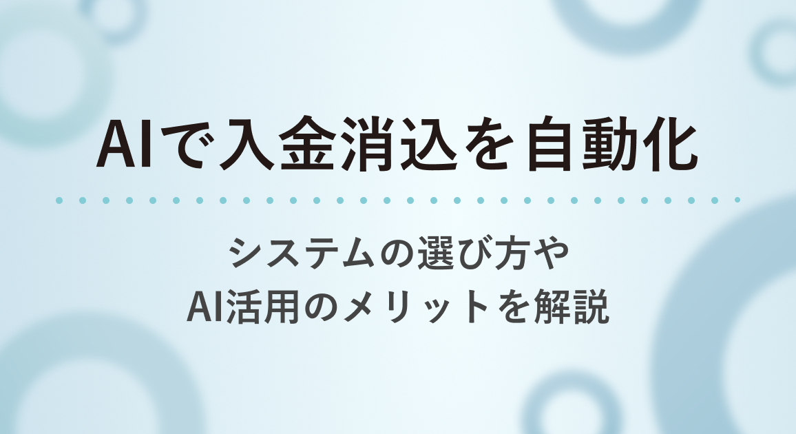 AIで入金消込を自動化するには？システムの選び方やAI活用のメリットを解説
