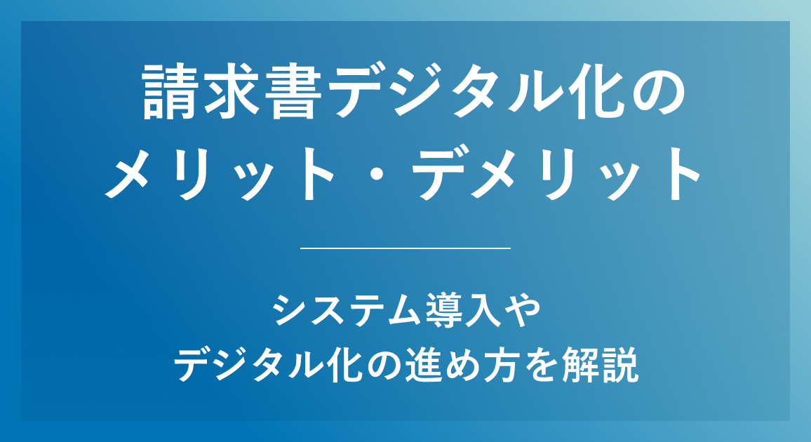 請求書デジタル化のメリット・デメリット | システム導入やデジタル化の進め方を解説