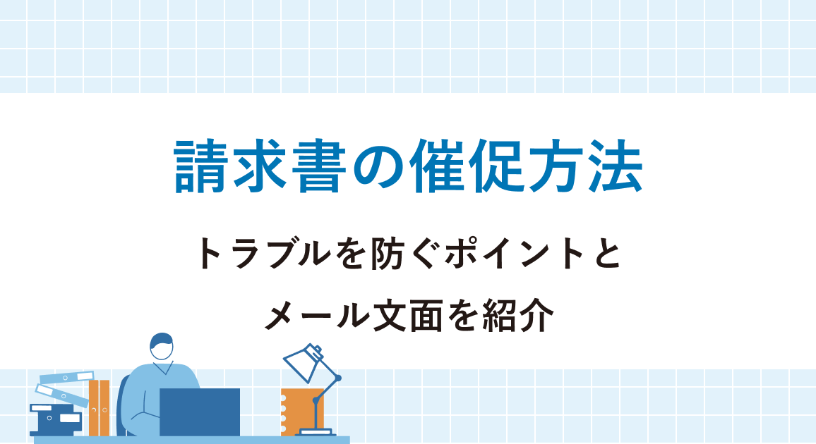 請求書の催促方法とは?トラブルを防ぐポイントとメール文面をシーン別に紹介