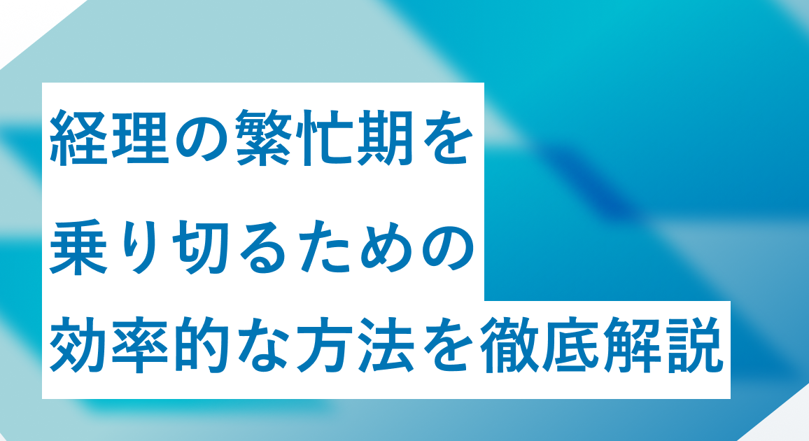 経理の繁忙期を乗り切るための効率的な方法を徹底解説