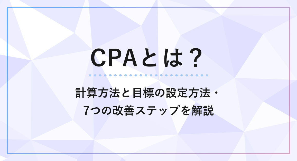 CPAとは？計算方法と目標の設定方法・7つの改善ステップを解説