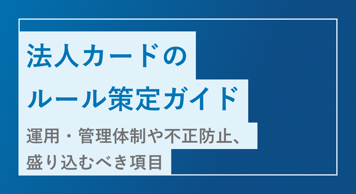 法人カードのルール策定ガイド｜運用・管理体制や不正防止、盛り込むべき項目