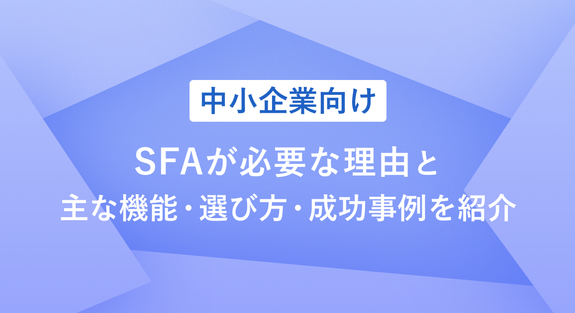 【中小企業向け】SFAが必要な理由と主な機能・選び方・成功事例を紹介