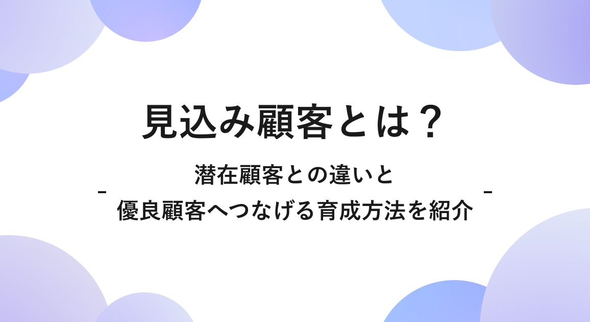 見込み顧客とは？潜在顧客との違いと優良顧客へつなげる育成方法を紹介