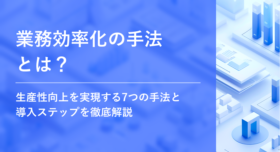 業務効率化の手法とは？生産性向上を実現する7つの手法と導入ステップを徹底解説