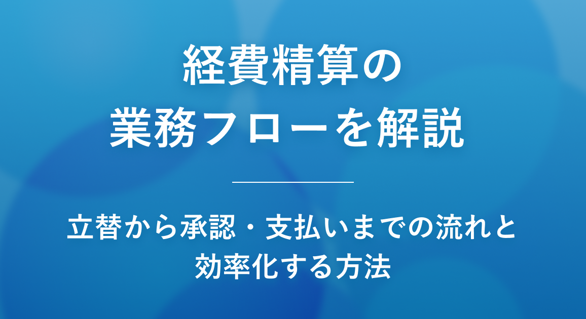 経費精算の業務フローを解説 | 立替から承認・支払いまでの流れと効率化する方法