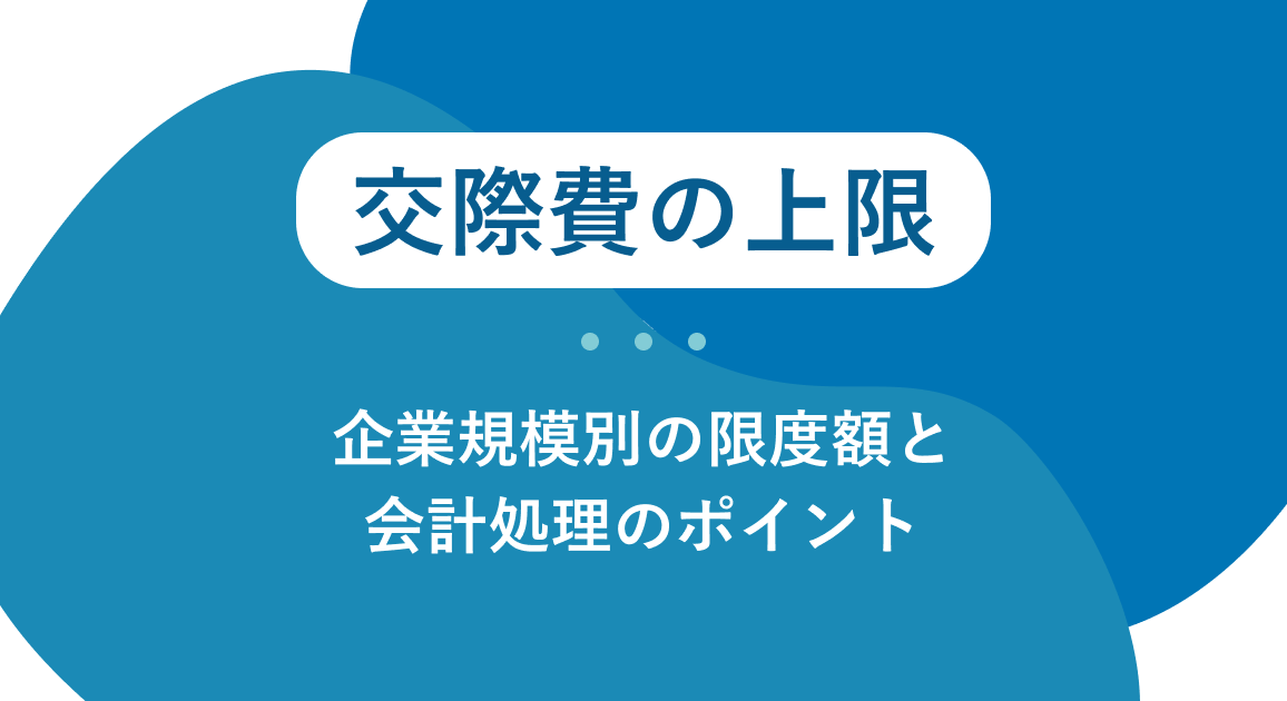 交際費の上限はいくら？企業規模別の限度額と会計処理のポイントを解説
