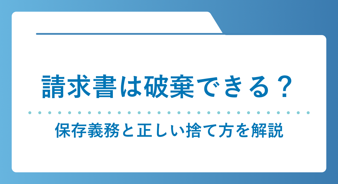 請求書は破棄できる？保存義務と正しい捨て方を徹底解説【弁護士監修】