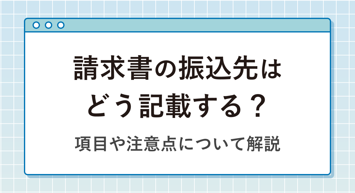 請求書の振込先はどう記載する？項目や注意点について解説