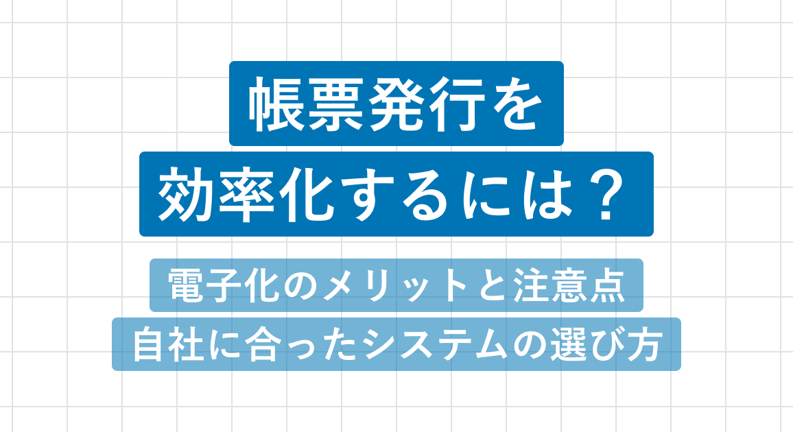 帳票発行を効率化するには？電子化のメリットと注意点、自社に合ったシステムの選び方を解説